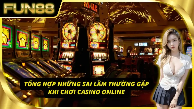 Những sai lầm thường mắc phải khi chơi Casino Fun88