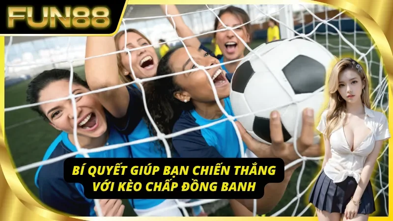 Nâng cao tỷ lệ thắng với kèo chấp đồng banh qua phân tích chuyên sâu