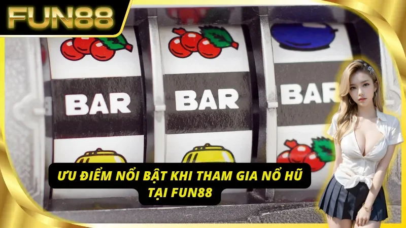 Những lợi thế chỉ có tại nổ hũ Fun88
