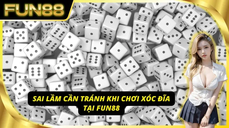 Nhận diện những sai lầm khi tham gia xóc đĩa Fun88